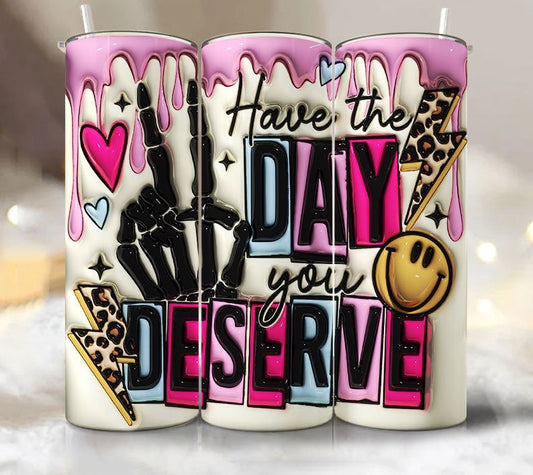 Have the day you deserve tumbler